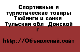 Спортивные и туристические товары Тюбинги и санки. Тульская обл.,Донской г.